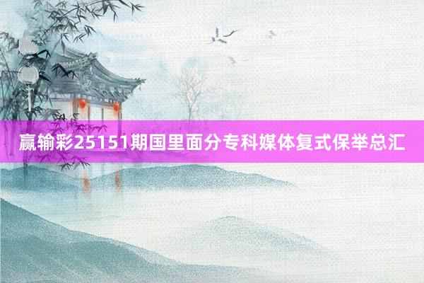 赢输彩25151期国里面分专科媒体复式保举总汇